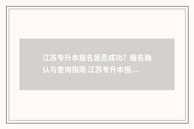 江苏专升本报名是否成功？报名确认与查询指南 江苏专升本报名入口官网2024报名时间