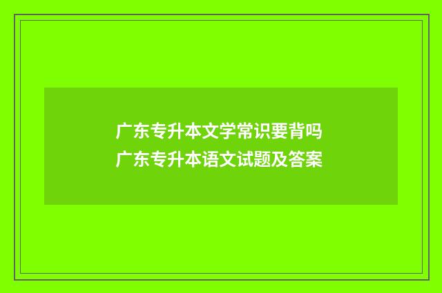 广东专升本文学常识要背吗 广东专升本语文试题及答案