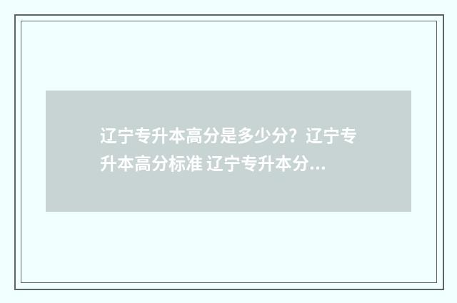辽宁专升本高分是多少分？辽宁专升本高分标准 辽宁专升本分数分布