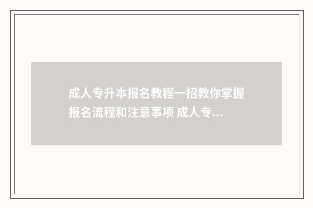 成人专升本报名教程一招教你掌握报名流程和注意事项 成人专升本报名时间2024