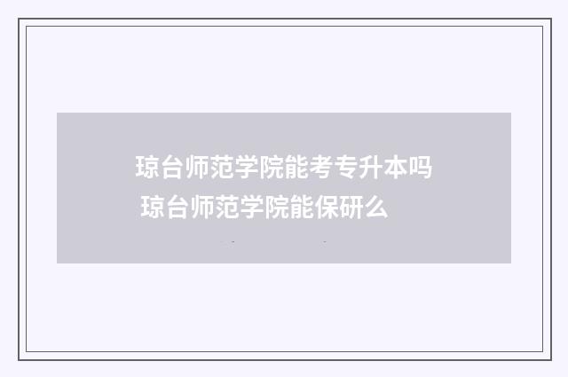 琼台师范学院能考专升本吗 琼台师范学院能保研么