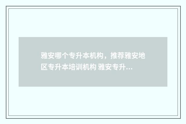雅安哪个专升本机构，推荐雅安地区专升本培训机构 雅安专升本的学校