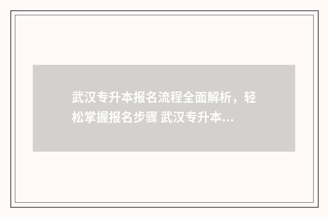 武汉专升本报名流程全面解析，轻松掌握报名步骤 武汉专升本报名入口官网