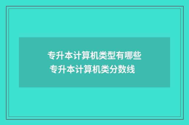 专升本计算机类型有哪些 专升本计算机类分数线