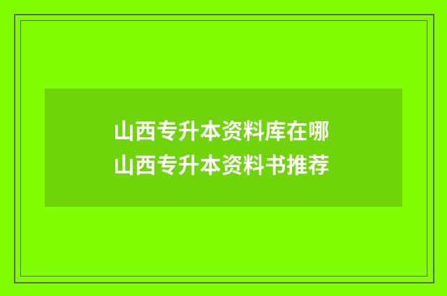 山西专升本资料库在哪 山西专升本资料书推荐
