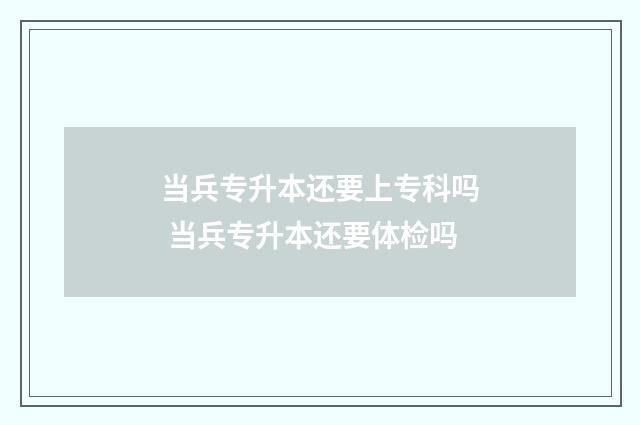 当兵专升本还要上专科吗 当兵专升本还要体检吗
