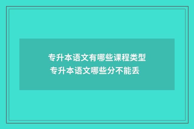 专升本语文有哪些课程类型 专升本语文哪些分不能丢