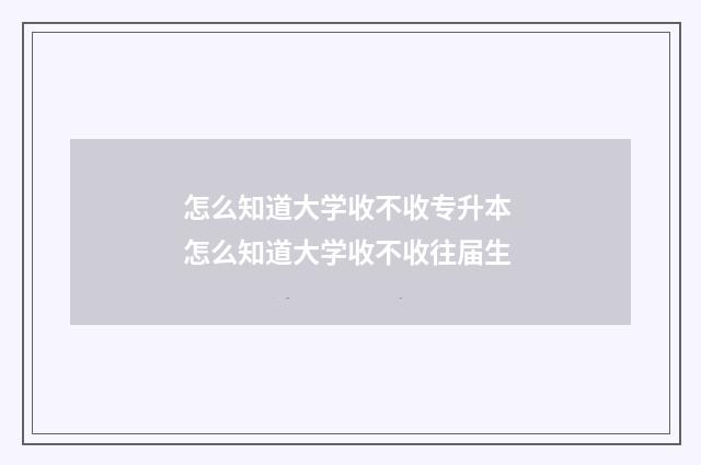怎么知道大学收不收专升本 怎么知道大学收不收往届生