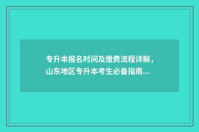 专升本报名时间及缴费流程详解，山东地区专升本考生必备指南 专升本报名时间甘肃