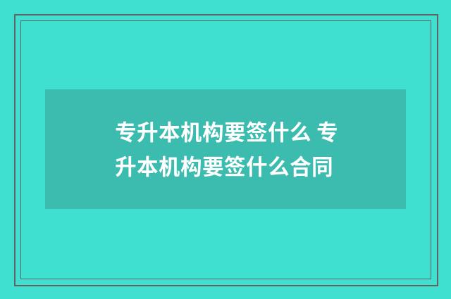 专升本机构要签什么 专升本机构要签什么合同