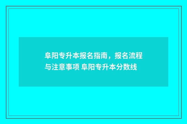 阜阳专升本报名指南，报名流程与注意事项 阜阳专升本分数线