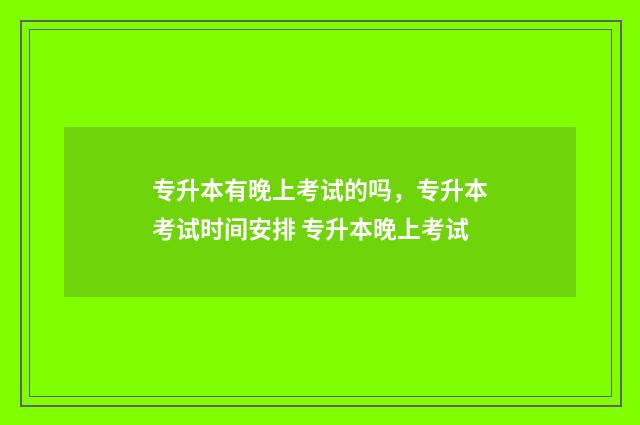 专升本有晚上考试的吗，专升本考试时间安排 专升本晚上考试