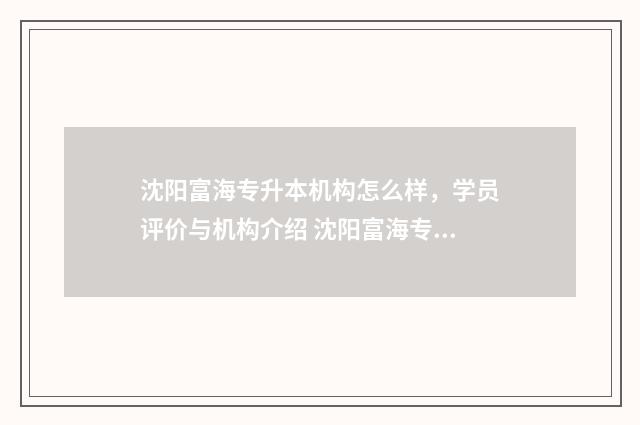 沈阳富海专升本机构怎么样，学员评价与机构介绍 沈阳富海专升本地址