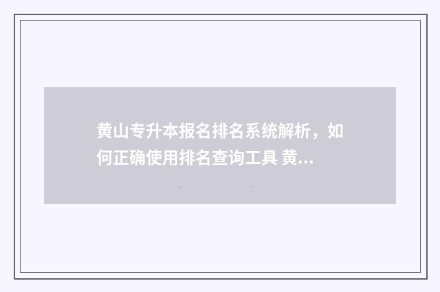 黄山专升本报名排名系统解析，如何正确使用排名查询工具 黄山专升本分数线一般多少