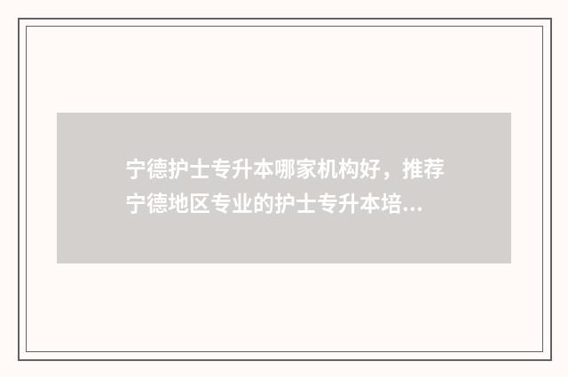 宁德护士专升本哪家机构好，推荐宁德地区专业的护士专升本培训机构 宁德专升本机构