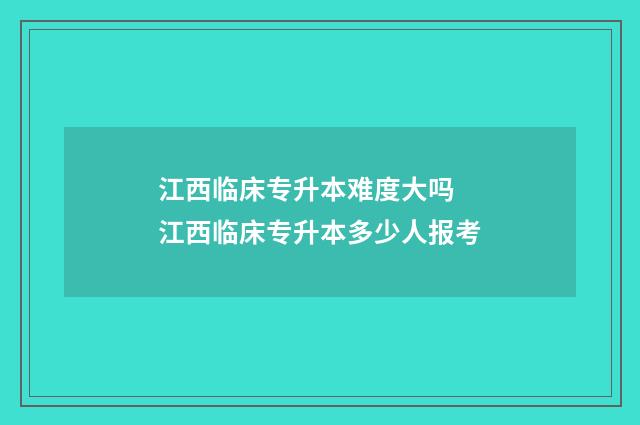 江西临床专升本难度大吗 江西临床专升本多少人报考