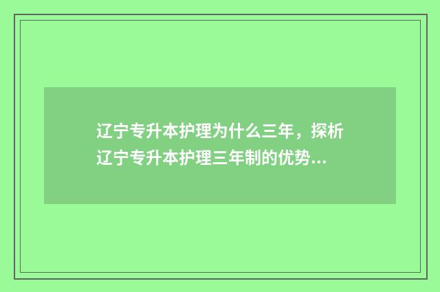 辽宁专升本护理为什么三年，探析辽宁专升本护理三年制的优势和特点 辽宁专升本护理考试大纲