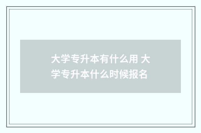 大学专升本有什么用 大学专升本什么时候报名