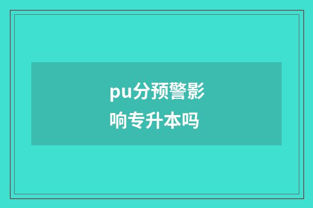 pu分预警影响专升本吗
