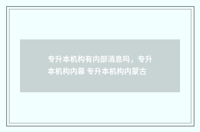 专升本机构有内部消息吗，专升本机构内幕 专升本机构内蒙古