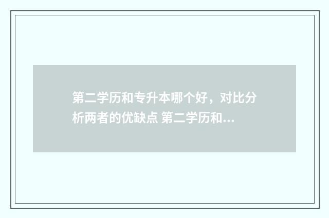 第二学历和专升本哪个好，对比分析两者的优缺点 第二学历和专升本