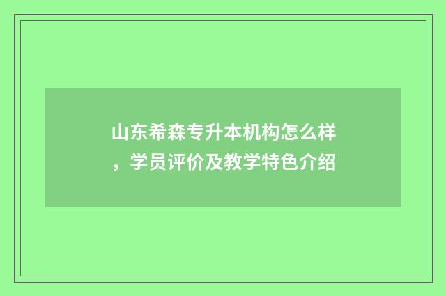 山东希森专升本机构怎么样，学员评价及教学特色介绍