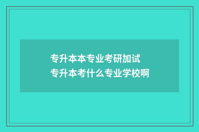 专升本本专业考研加试 专升本考什么专业学校啊
