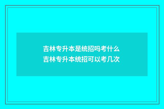 吉林专升本是统招吗考什么 吉林专升本统招可以考几次