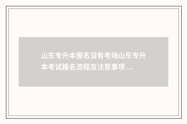 山东专升本报名没有考场山东专升本考试报名流程及注意事项 山东专升本报名流程