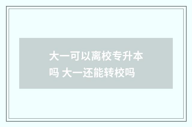 大一可以离校专升本吗 大一还能转校吗