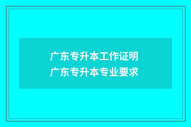 广东专升本工作证明 广东专升本专业要求