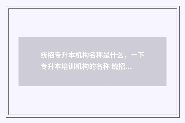 统招专升本机构名称是什么，一下专升本培训机构的名称 统招专升本机构费用一般多少钱