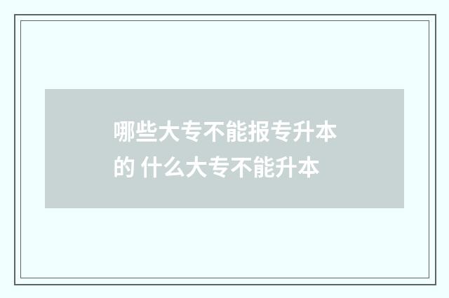 哪些大专不能报专升本的 什么大专不能升本