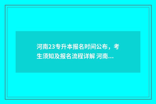 河南23专升本报名时间公布，考生须知及报名流程详解 河南专升本报录比