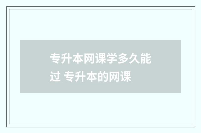 专升本网课学多久能过 专升本的网课