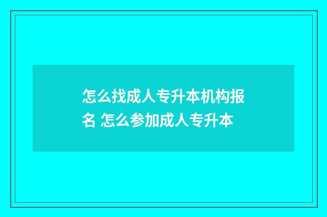 怎么找成人专升本机构报名 怎么参加成人专升本