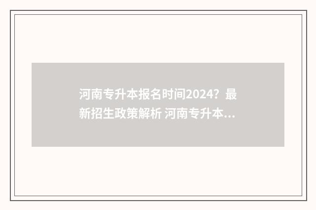 河南专升本报名时间2024？最新招生政策解析 河南专升本报名时间2024