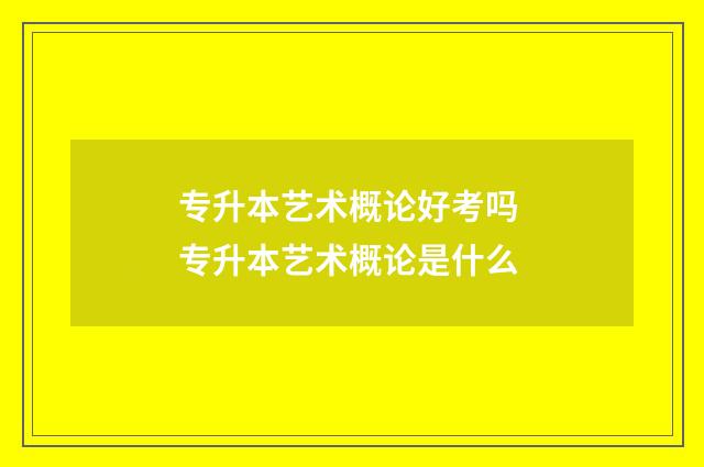 专升本艺术概论好考吗 专升本艺术概论是什么