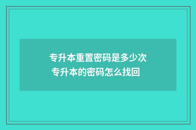 专升本重置密码是多少次 专升本的密码怎么找回