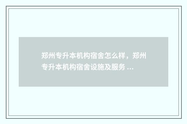 郑州专升本机构宿舍怎么样，郑州专升本机构宿舍设施及服务 郑州专升本机构都有哪些