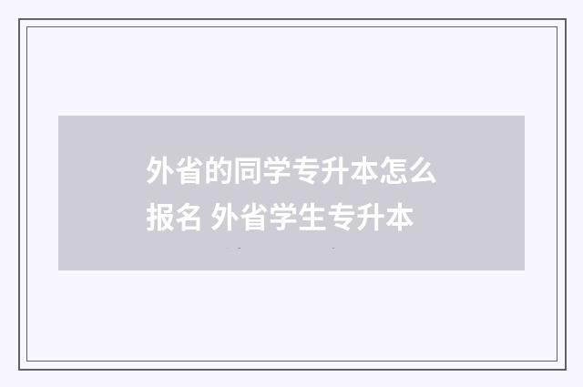 外省的同学专升本怎么报名 外省学生专升本