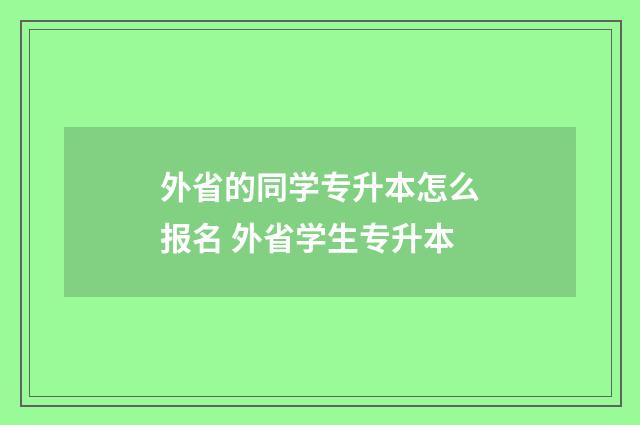 外省的同学专升本怎么报名 外省学生专升本