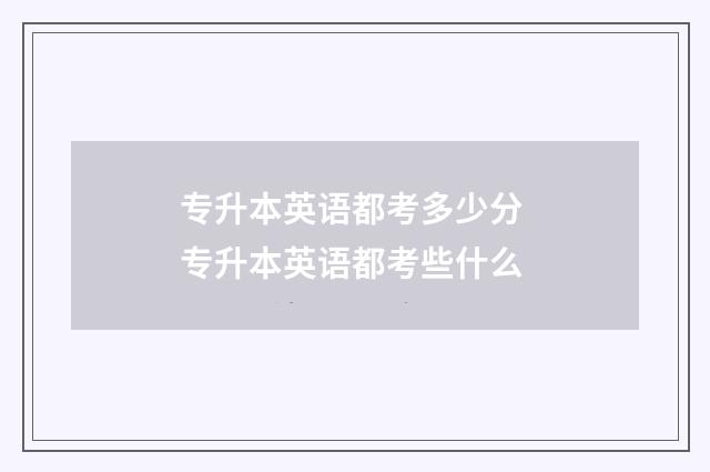 专升本英语都考多少分 专升本英语都考些什么