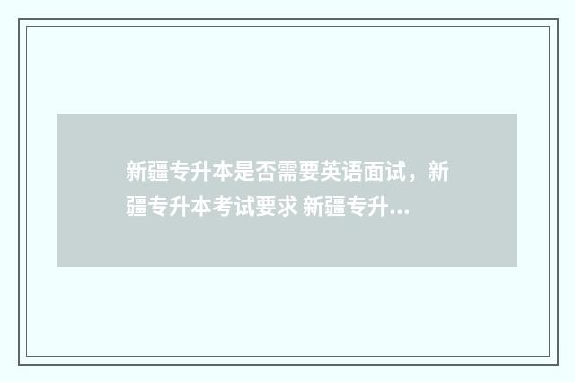 新疆专升本是否需要英语面试，新疆专升本考试要求 新疆专升本专升本