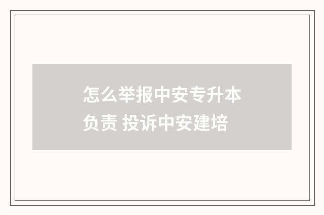 怎么举报中安专升本负责 投诉中安建培
