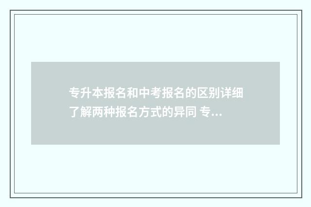 专升本报名和中考报名的区别详细了解两种报名方式的异同 专升本报名中的奖项