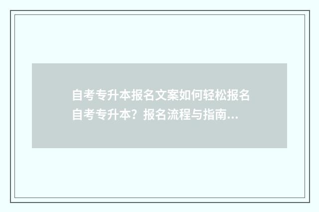 自考专升本报名文案如何轻松报名自考专升本？报名流程与指南分享 自考专升本报名入口官网2024报名时间表