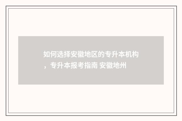 如何选择安徽地区的专升本机构，专升本报考指南 安徽地州