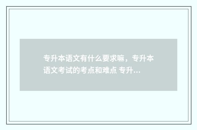 专升本语文有什么要求嘛，专升本语文考试的考点和难点 专升本语文什么时候开始准备
