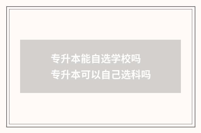 专升本能自选学校吗 专升本可以自己选科吗